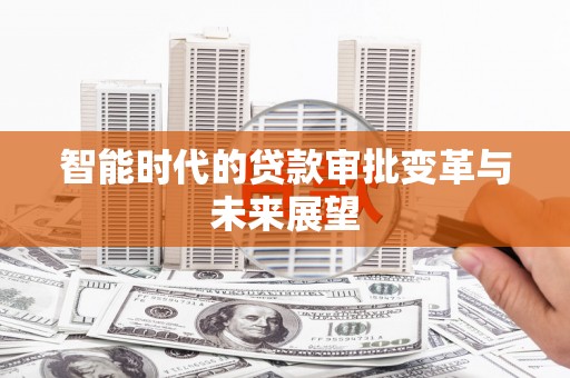 罗城智能时代的贷款审批变革与未来展望