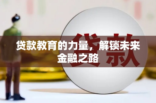罗城贷款教育的力量，解锁未来金融之路