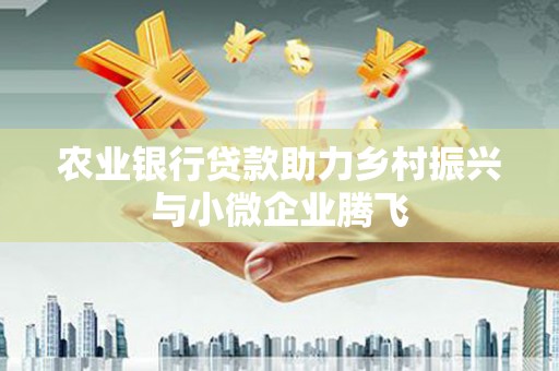 罗城农业银行贷款助力乡村振兴与小微企业腾飞
