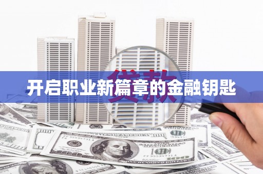 罗城开启职业新篇章的金融钥匙