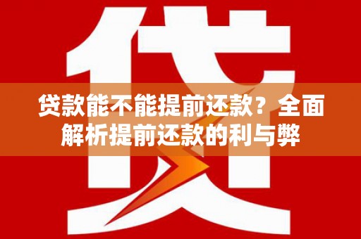 罗城贷款能不能提前还款？全面解析提前还款的利与弊