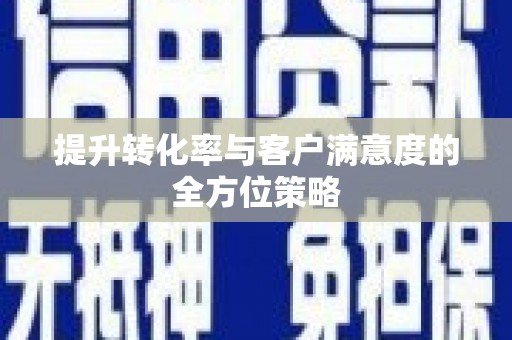 罗城提升转化率与客户满意度的全方位策略