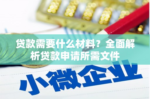 罗城贷款需要什么材料?全面解析贷款申请所需文件 罗城贷款需要什么材料?全面解析贷款申请所需文件