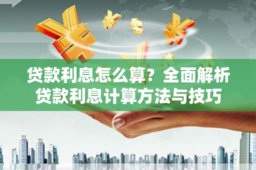 罗城贷款利息怎么算？全面解析贷款利息计算方法与技巧
