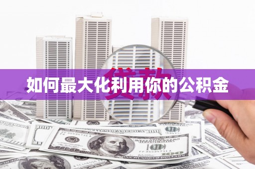 罗城如何最大化利用你的公积金