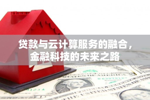 罗城贷款与云计算服务的融合，金融科技的未来之路